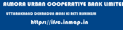 ALMORA URBAN COOPERATIVE BANK LIMITED  UTTARAKHAND DEHRADUN MUNI KI RETI RISHIKESH   ifsc code